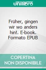 Früher, gingen wir wo anders hin!. E-book. Formato EPUB