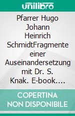 Pfarrer Hugo Johann Heinrich SchmidtFragmente einer Auseinandersetzung mit Dr. S. Knak. E-book. Formato EPUB ebook