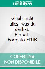 Glaub nicht alles, was du denkst. E-book. Formato EPUB ebook di Stephan Dettmeyer