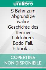 S-Bahn zum AbgrundDie wahre Geschichte des Berliner Lokführers Bodo Fall. E-book. Formato EPUB ebook