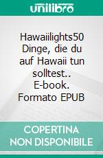 Hawaiilights50 Dinge, die du auf Hawaii tun solltest.. E-book. Formato EPUB ebook di Florian Krauss