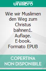 Wie wir Muslimen den Weg zum Christus bahnen1. Auflage. E-book. Formato EPUB ebook di Michael Heinen