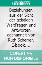 Beziehungen aus der Sicht der geistigen WeltFragen und Antworten gechannelt von Ruth Scherrer. E-book. Formato EPUB ebook