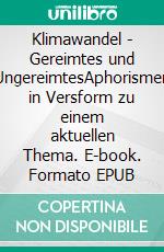 Klimawandel - Gereimtes und UngereimtesAphorismen in Versform zu einem aktuellen Thema. E-book. Formato EPUB