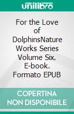 For the Love of DolphinsNature Works Series Volume Six. E-book. Formato EPUB ebook