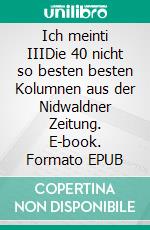 Ich meinti IIIDie 40 nicht so besten besten Kolumnen aus der Nidwaldner Zeitung. E-book. Formato EPUB ebook di Christian Hug