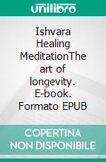 Ishvara Healing MeditationThe art of longevity. E-book. Formato EPUB ebook