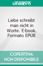 Liebe schreibt man nicht in Worte. E-book. Formato EPUB ebook