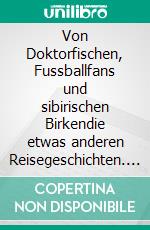 Von Doktorfischen, Fussballfans und sibirischen Birkendie etwas anderen Reisegeschichten. E-book. Formato EPUB ebook