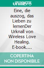 Eine, die auszog, das Lieben zu lernenDer Urknall von Wireless Love Healing. E-book. Formato EPUB