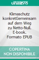 Klimaschutz konkretGemeinsam auf dem Weg zu Netto-Null. E-book. Formato EPUB ebook di Felix Albert Küchler