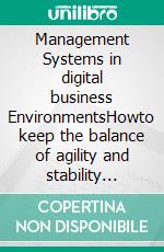 Management Systems in digital business EnvironmentsHowto keep the balance of agility and stability while establishing governance frameworks. E-book. Formato EPUB ebook di Helmut Steigele