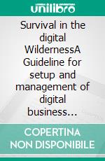 Survival in the digital WildernessA Guideline for setup and management of digital business ecosystems. E-book. Formato EPUB ebook di Helmut Steigele