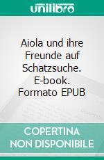 Aiola und ihre Freunde auf Schatzsuche. E-book. Formato EPUB ebook di Gerda Eisenring-Vosseler