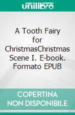 A Tooth Fairy for ChristmasChristmas Scene I. E-book. Formato EPUB ebook di Hiam Mondini