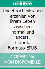 UngebrochenFrauen erzählen von ihrem Leben zwischen normal und anders. E-book. Formato EPUB ebook di Tamara Pabst