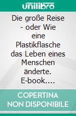 Die große Reise - oder Wie eine Plastikflasche das Leben eines Menschen änderte. E-book. Formato EPUB ebook di Michael Arvine