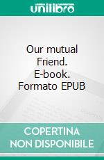 Our mutual Friend. E-book. Formato EPUB ebook di Charles Dickens