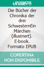 Die Bücher der Chronika der drei SchwesternEin Märchen (illustriert). E-book. Formato EPUB ebook di Johann Karl August Musäus