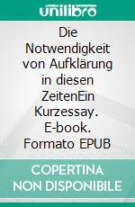 Die Notwendigkeit von Aufklärung in diesen ZeitenEin Kurzessay. E-book. Formato EPUB ebook