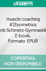 muscle:coaching #2Isometrics Anti-Schmerz-Gymnastik. E-book. Formato EPUB ebook