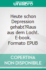 Heute schon Depression gehabt?Raus aus dem Loch!. E-book. Formato EPUB ebook