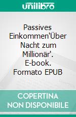 Passives Einkommen'Über Nacht zum Millionär'. E-book. Formato EPUB