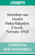 Schreiben wie IssaEin Haiku-Ratgeber. E-book. Formato EPUB ebook
