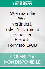 Wie man die Welt verändert, oder Nicci macht es besser. E-book. Formato EPUB ebook di Steffen de Cassandro