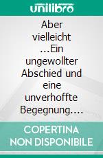 Aber vielleicht ...Ein ungewollter Abschied und eine unverhoffte Begegnung. E-book. Formato EPUB ebook di Gunter Hagelberg