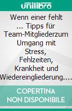 Wenn einer fehlt ... Tipps für Team-Mitgliederzum Umgang mit Stress, Fehlzeiten, Krankheit und Wiedereingliederung. E-book. Formato EPUB ebook di Anne Katrin Matyssek