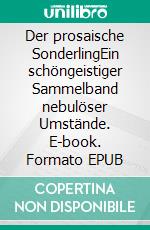 Der prosaische SonderlingEin schöngeistiger Sammelband nebulöser Umstände. E-book. Formato EPUB ebook