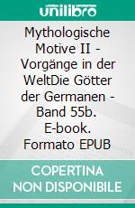 Mythologische Motive II - Vorgänge in der WeltDie Götter der Germanen - Band 55b. E-book. Formato EPUB