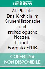 Alt Placht - Das Kirchlein im GrünenHistorische und archäologische Notizen. E-book. Formato EPUB ebook di Eva Becker