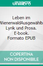 Leben im WienerwaldAusgewählte Lyrik und Prosa. E-book. Formato EPUB ebook di Literaturstammtisch Wienerwald