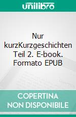 Nur kurzKurzgeschichten Teil 2. E-book. Formato EPUB ebook di Detlef Brettschneider