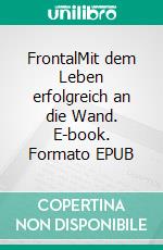 FrontalMit dem Leben erfolgreich an die Wand. E-book. Formato EPUB ebook