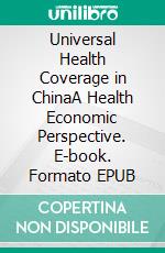 Universal Health Coverage in ChinaA Health Economic Perspective. E-book. Formato EPUB ebook