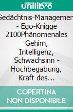 Gedächtnis-Management - Ego-Knigge 2100Phänomenales Gehirn, Intelligenz, Schwachsinn - Hochbegabung, Kraft des Gedächtnisses, Lernen - Merken, Lerntechniken. E-book. Formato EPUB ebook di Horst Hanisch