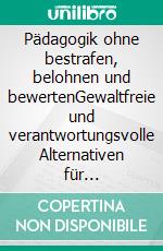 Pädagogik ohne bestrafen, belohnen und bewertenGewaltfreie und verantwortungsvolle Alternativen für pädagogische Beziehungen. E-book. Formato EPUB ebook