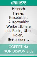 Heinrich Heines Reisebilder. Ausgewählte Werke IIBriefe aus Berlin, Über Polen, Reisebilder I-IV. E-book. Formato EPUB ebook