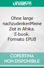 Ohne lange nachzudenkenMeine Zeit in Afrika. E-book. Formato EPUB ebook di Volker Thräne