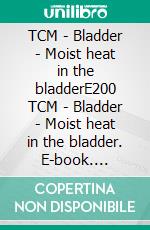 TCM - Bladder - Moist heat in the bladderE200 TCM - Bladder - Moist heat in the bladder. E-book. Formato EPUB