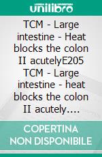 TCM - Large intestine - Heat blocks the colon II acutelyE205 TCM - Large intestine - heat blocks the colon II acutely. E-book. Formato EPUB ebook