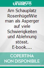 Am Schauplatz RosenhügelWie man als Asperger auf viele Schwierigkeiten und Ablehnung stösst. E-book. Formato EPUB