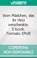 Vom Mädchen, das ihr Herz verschenkte. E-book. Formato EPUB ebook