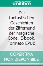 Die fantastischen Geschichten der Ziffernund der magische Code. E-book. Formato EPUB ebook