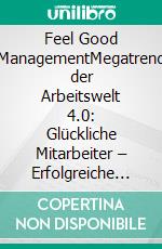 Feel Good ManagementMegatrend der Arbeitswelt 4.0: Glückliche Mitarbeiter – Erfolgreiche Unternehmen. E-book. Formato EPUB ebook