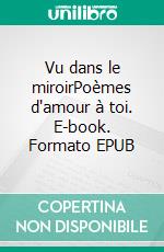 Vu dans le miroirPoèmes d'amour à toi. E-book. Formato EPUB ebook