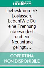 Liebeskummer? Loslassen. Leben!Wie Du eine Trennung überwindest und ein Neuanfang gelingt. E-book. Formato EPUB ebook
